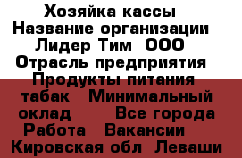 Хозяйка кассы › Название организации ­ Лидер Тим, ООО › Отрасль предприятия ­ Продукты питания, табак › Минимальный оклад ­ 1 - Все города Работа » Вакансии   . Кировская обл.,Леваши д.